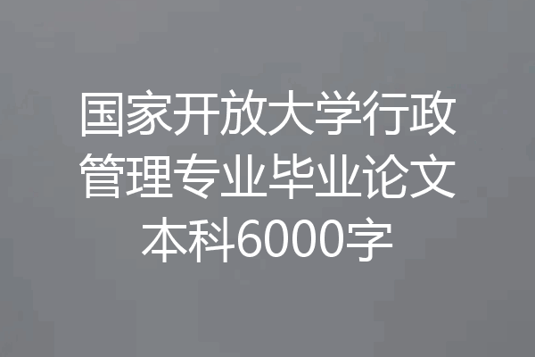国家开放大学行政管理专业毕业论文本科6000字