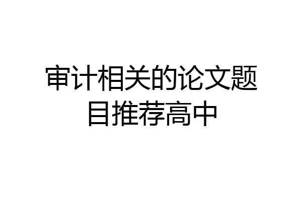 审计相关的论文题目推荐高中
