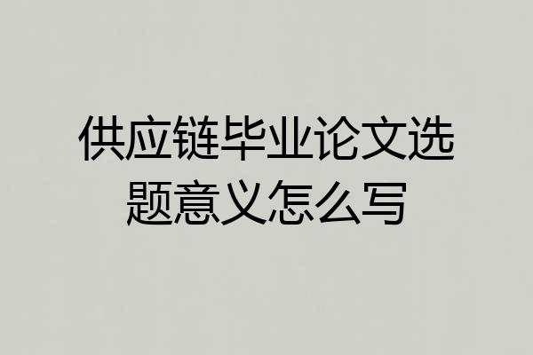 供应链毕业论文选题意义怎么写