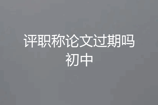 评职称论文过期吗初中