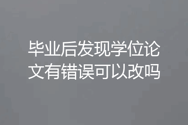 毕业后发现学位论文有错误可以改吗