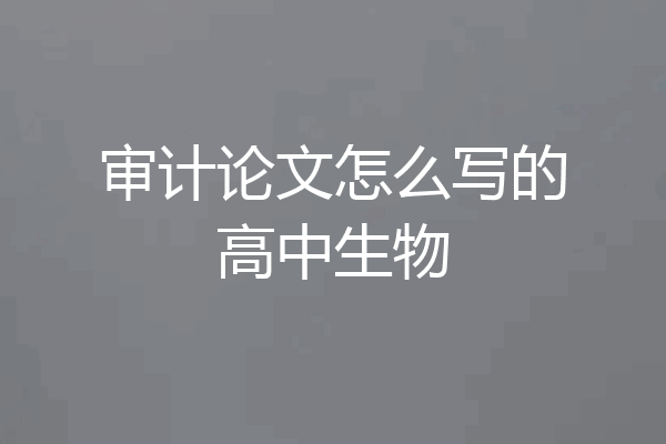 审计论文怎么写的高中生物