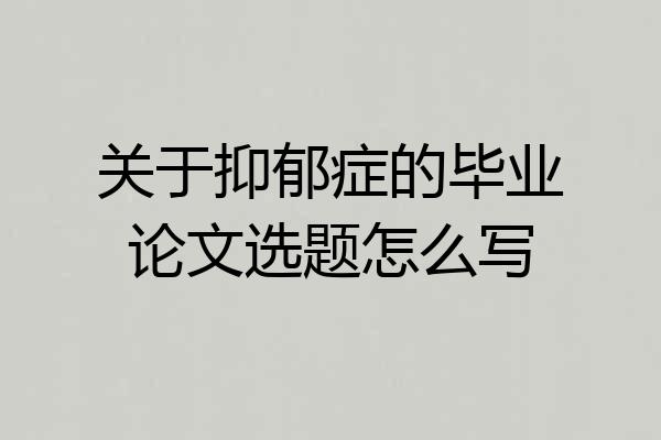 关于抑郁症的毕业论文选题怎么写