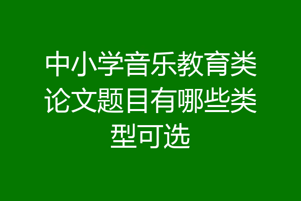 中小学音乐教育类论文题目有哪些类型可选