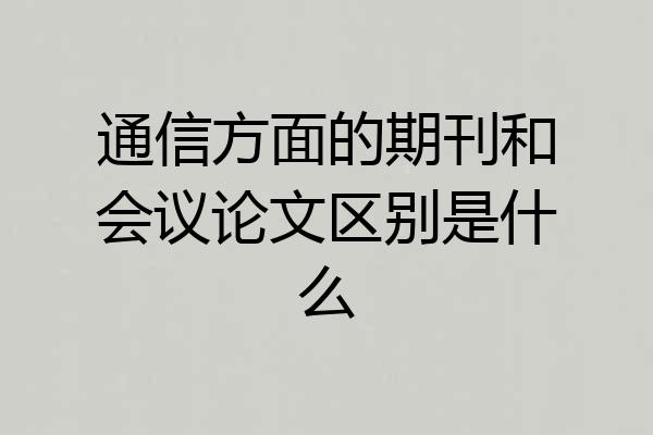 通信方面的期刊和会议论文区别是什么