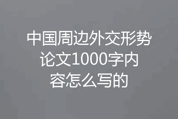 中国周边外交形势论文1000字内容怎么写的