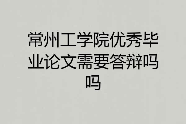 常州工学院优秀毕业论文需要答辩吗吗