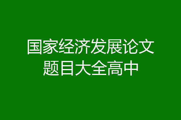 国家经济发展论文题目大全高中