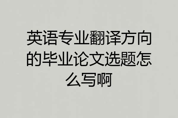 英语专业翻译方向的毕业论文选题怎么写啊