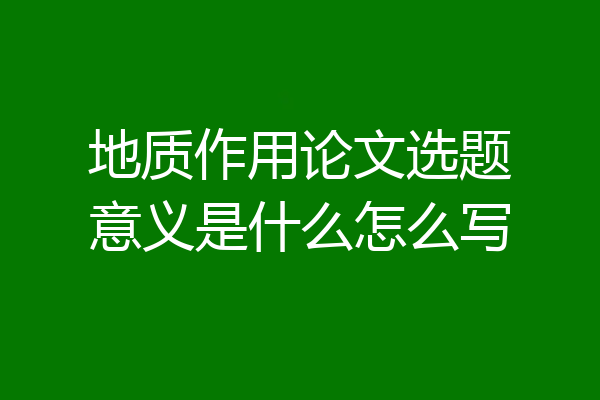 地质作用论文选题意义是什么怎么写