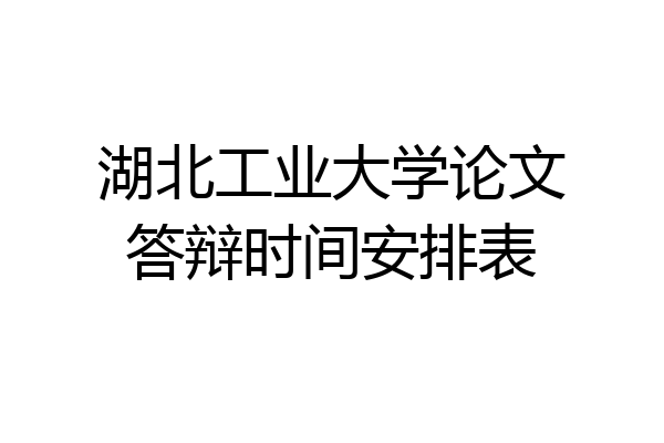 湖北工业大学论文答辩时间安排表