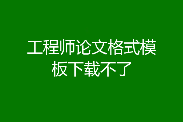 工程师论文格式模板下载不了