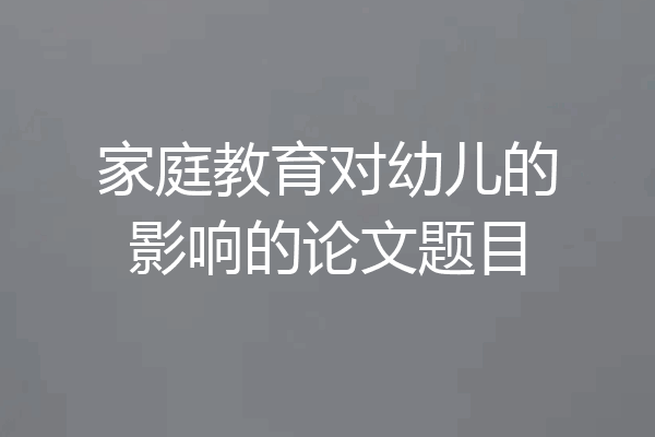 家庭教育对幼儿的影响的论文题目