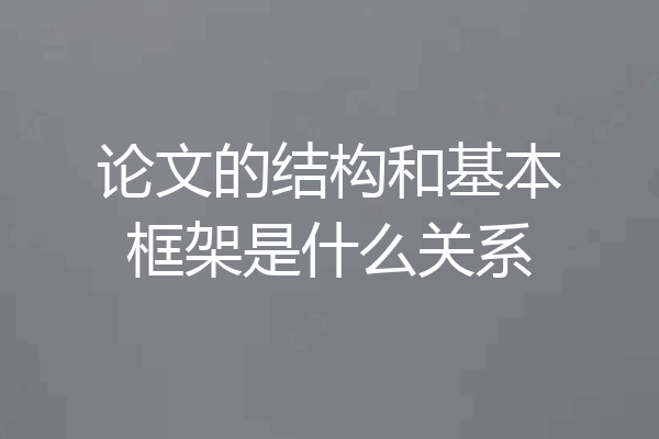 论文的结构和基本框架是什么关系