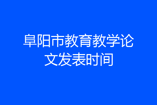 阜阳市教育教学论文发表时间