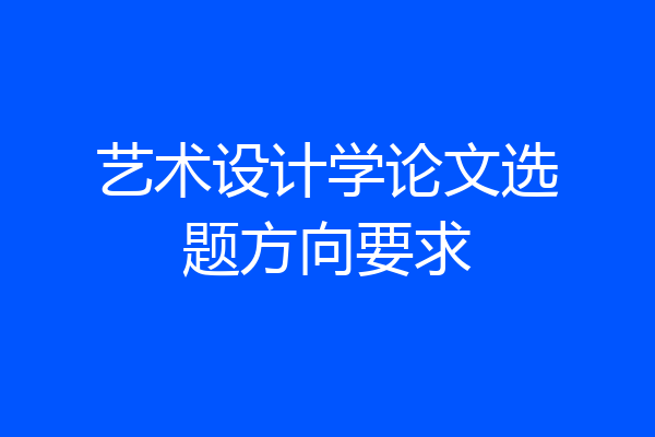 艺术设计学论文选题方向要求