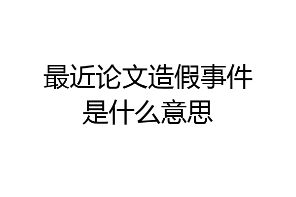 最近论文造假事件是什么意思