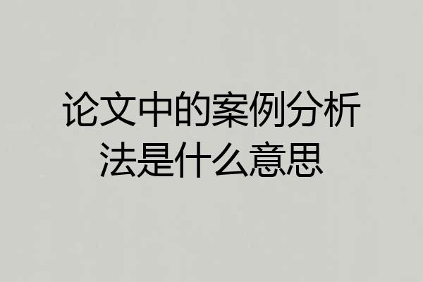 论文中的案例分析法是什么意思