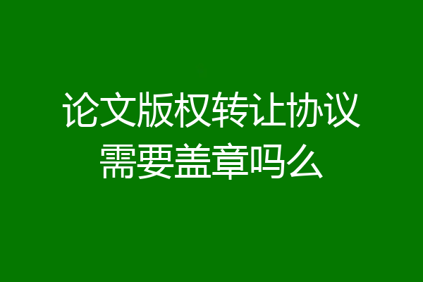 论文版权转让协议需要盖章吗么