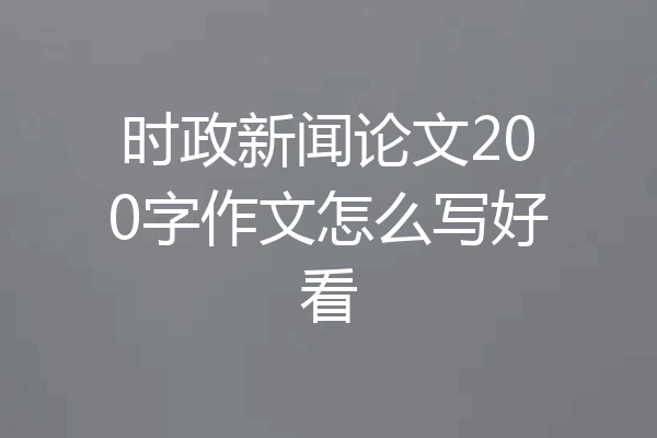 时政新闻论文200字作文怎么写好看