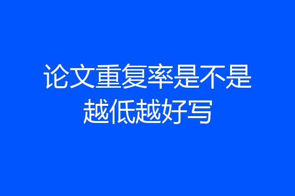 论文重复率是不是越低越好写