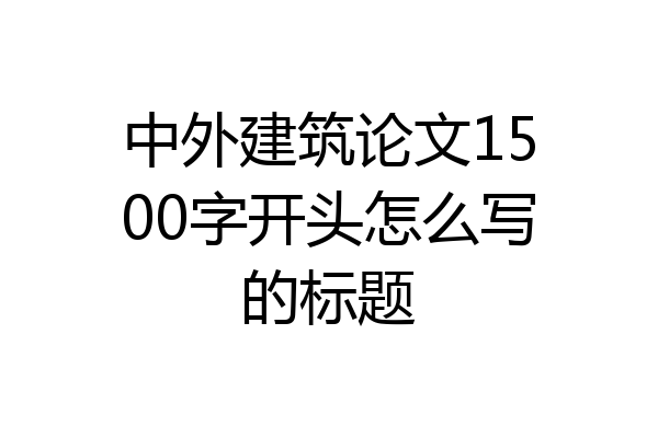 中外建筑论文1500字开头怎么写的标题