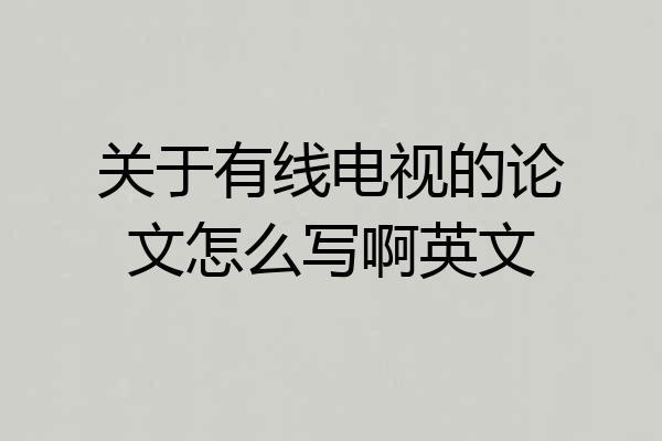关于有线电视的论文怎么写啊英文