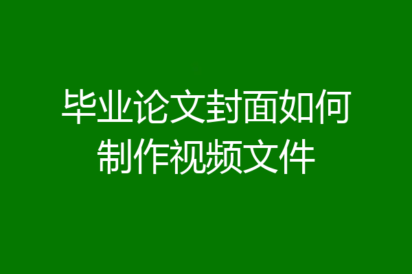 毕业论文封面如何制作视频文件