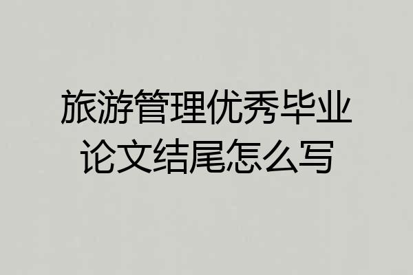 旅游管理优秀毕业论文结尾怎么写