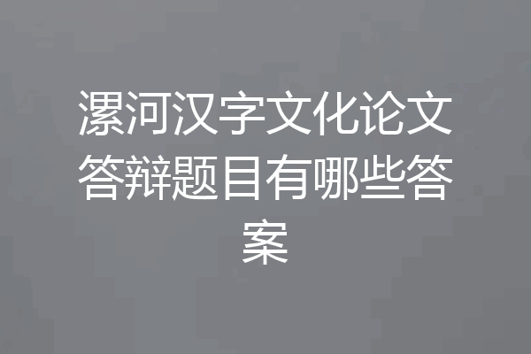 漯河汉字文化论文答辩题目有哪些答案