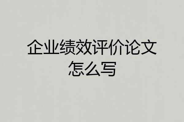 企业绩效评价论文怎么写