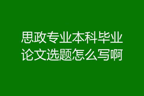 思政专业本科毕业论文选题怎么写啊