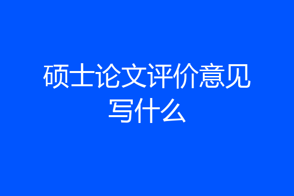 硕士论文评价意见写什么