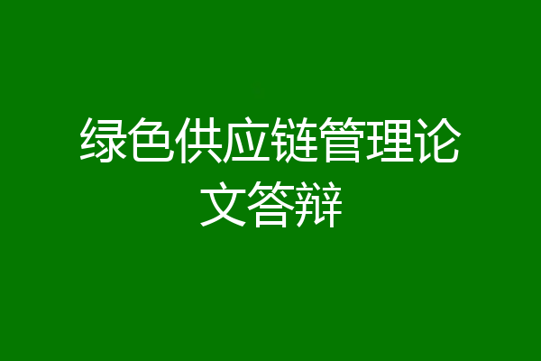 绿色供应链管理论文答辩