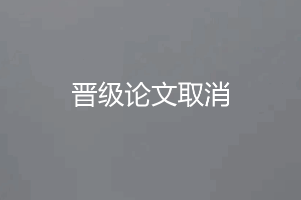 晋级论文取消