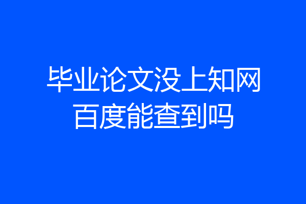 毕业论文没上知网百度能查到吗