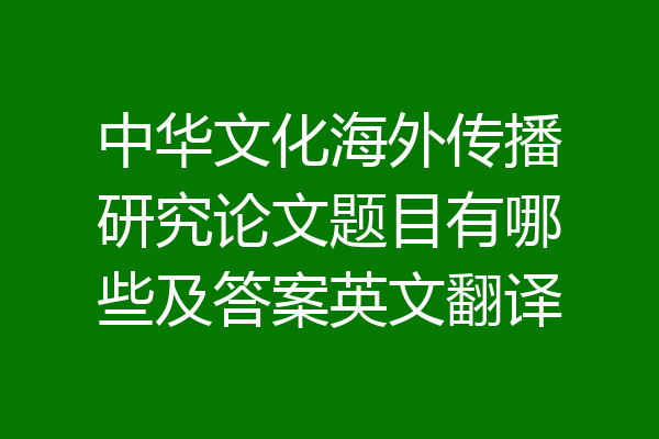 中华文化海外传播研究论文题目有哪些及答案英文翻译