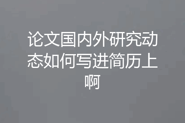 论文国内外研究动态如何写进简历上啊