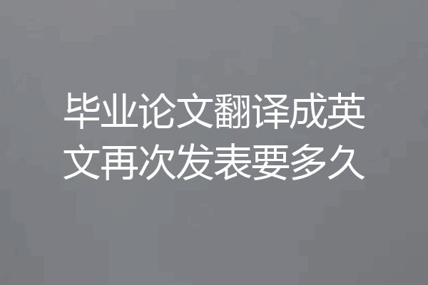 毕业论文翻译成英文再次发表要多久