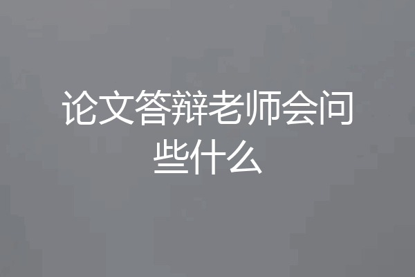 论文答辩老师会问些什么