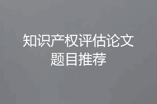 知识产权评估论文题目推荐