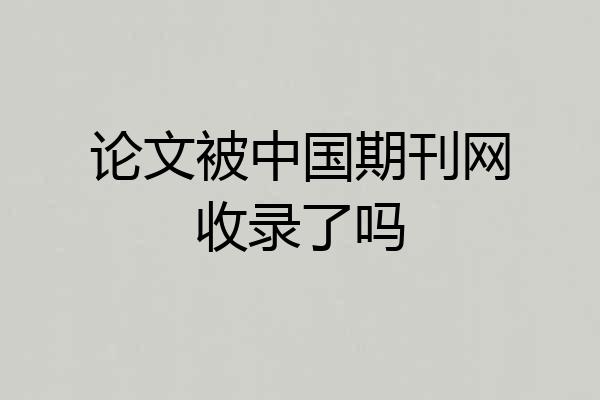 论文被中国期刊网收录了吗
