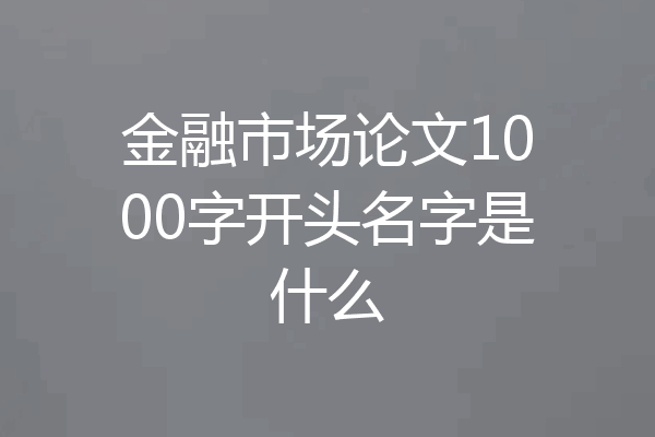 金融市场论文1000字开头名字是什么