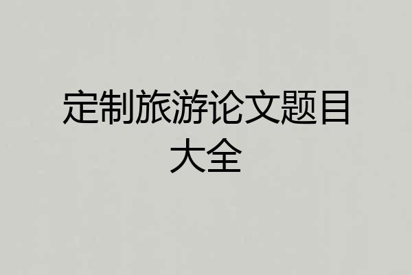 定制旅游论文题目大全