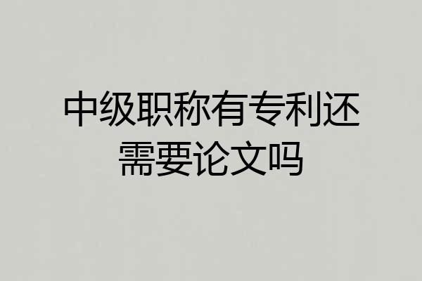 中级职称有专利还需要论文吗