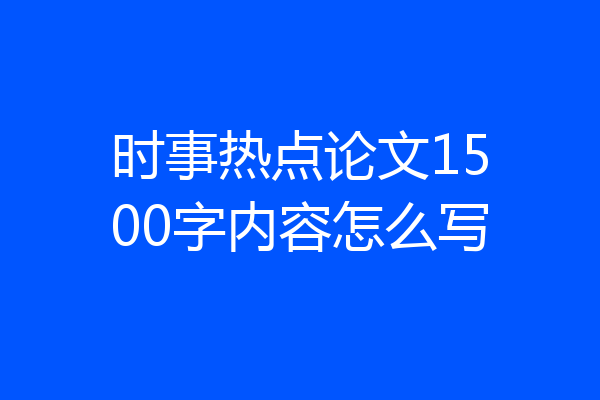 时事热点论文1500字内容怎么写