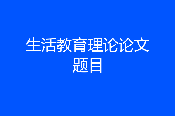 生活教育理论论文题目