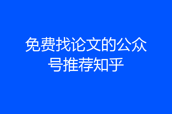 免费找论文的公众号推荐知乎