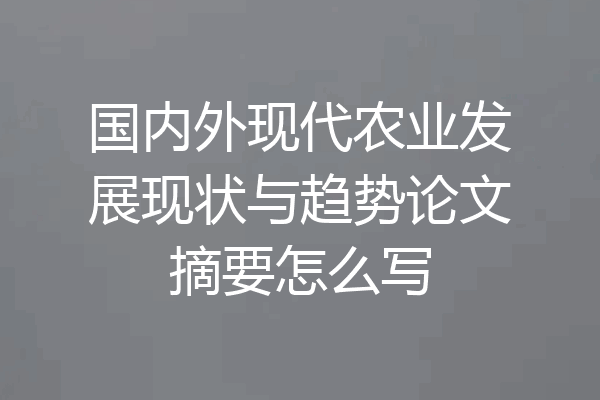 国内外现代农业发展现状与趋势论文摘要怎么写