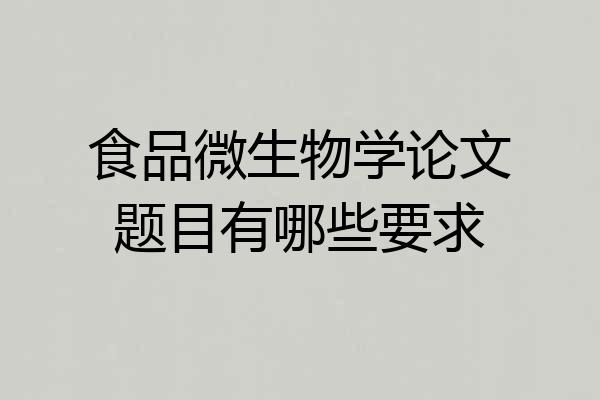 食品微生物学论文题目有哪些要求